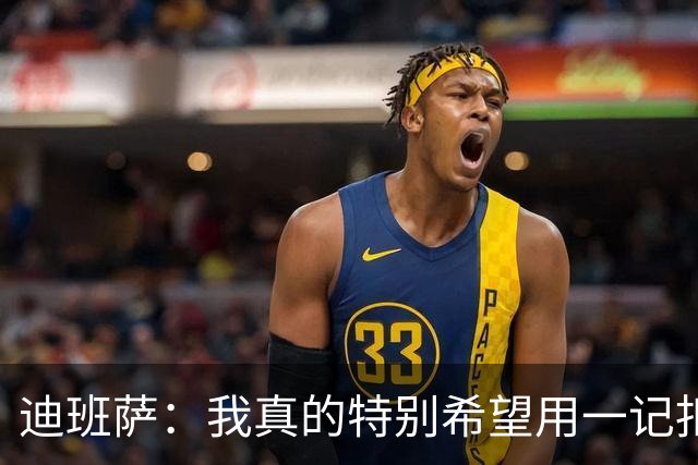 迪班萨：我真的特别希望用一记扣篮拿下NBA生涯首分